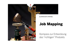 Job Mapping
qu„ntchen+gl”ck | Schontag
Kompass zur Entwicklung
des "richtigen" Produkts
 