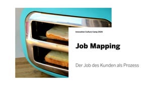 Job Mapping
Innovation Culture Camp 2020
Der Job des Kunden als Prozess
 