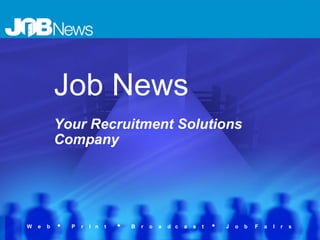 Job News   Your Recruitment Solutions Company W  e  b  •  P  r  I  n  t   •  B  r  o  a  d  c  a  s  t  •  J  o  b  F  a  I  r  s  