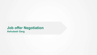 Job offer Negotiation
Ashutosh Garg
 