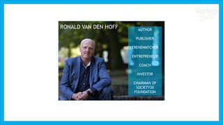 RONALD VAN DEN HOFF AUTHOR
PUBLISHER
TRENDWATCHER
ENTREPRENEUR
COACH
INVESTOR
CHAIRMAN OF
SOCIETY30
FOUNDATION
 