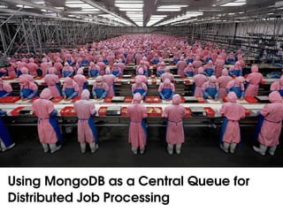 Using MongoDB as a Central Queue for 
Distributed Job Processing
 