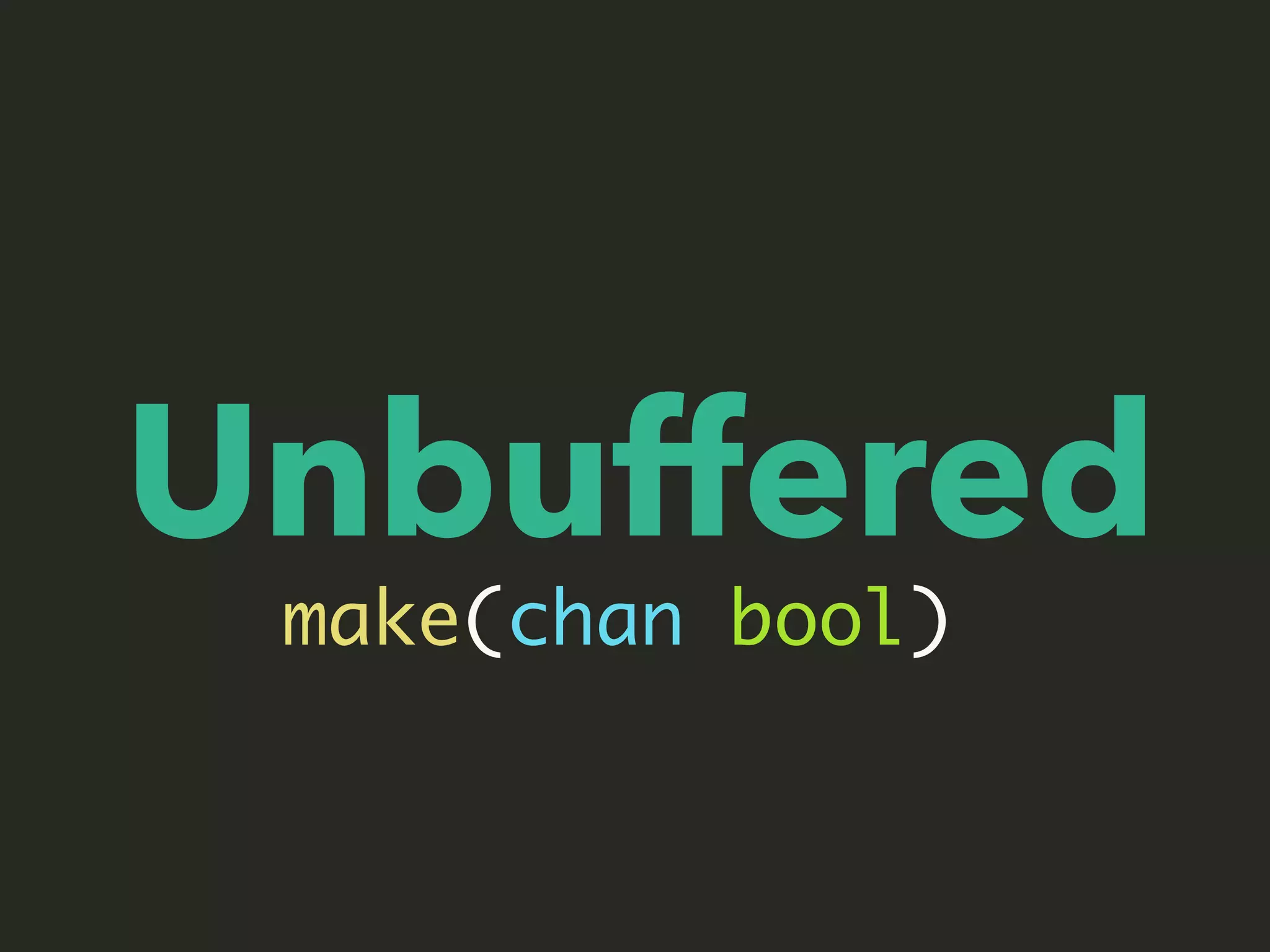 Unbuffered
make(chan bool)
 