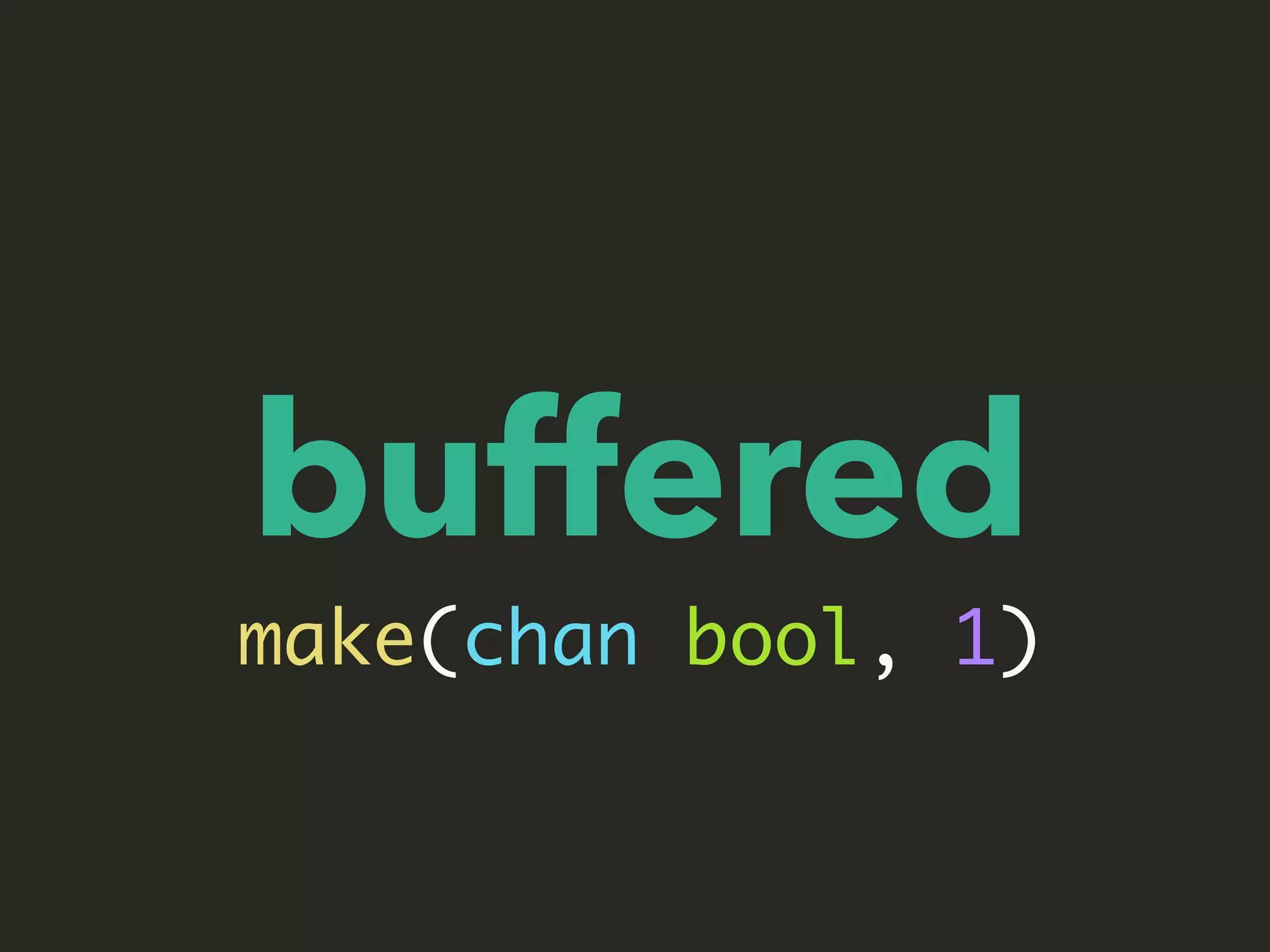 buffered
make(chan bool, 1)
 