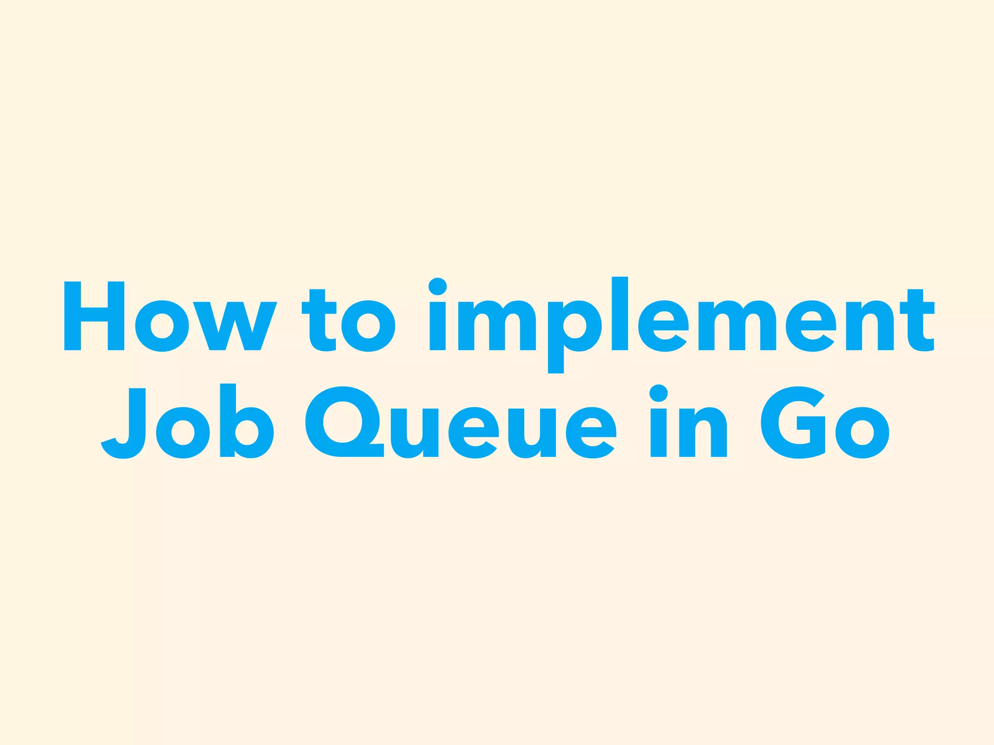 How to implement
Job Queue in Go
 