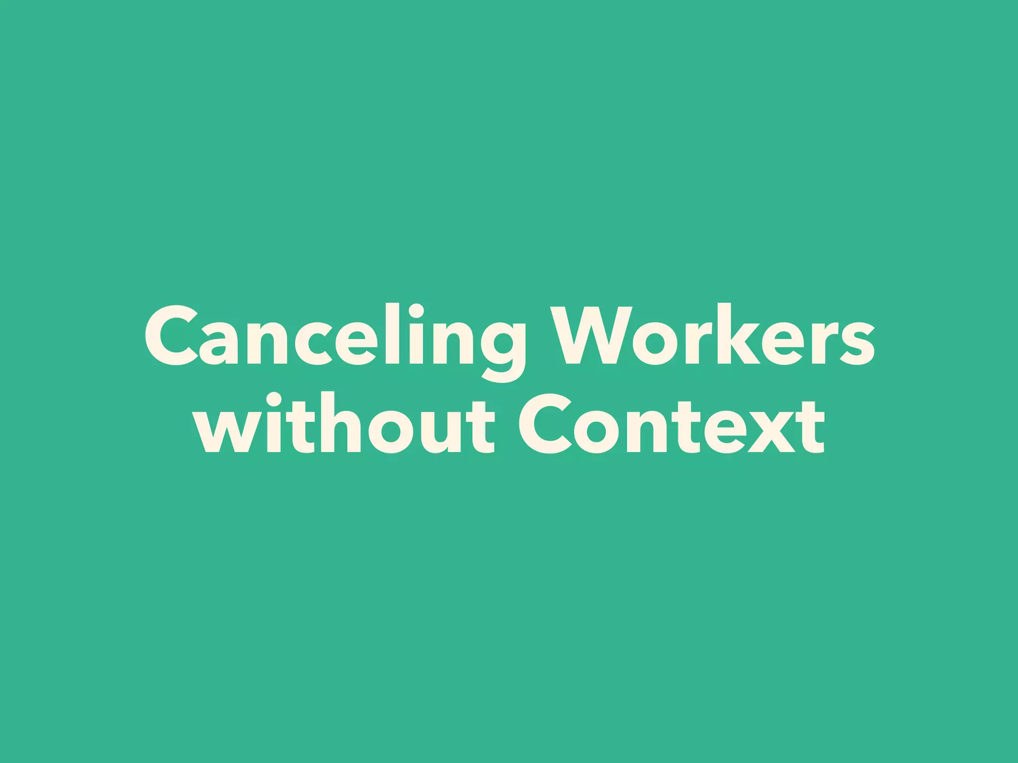 Canceling Workers
without Context
 