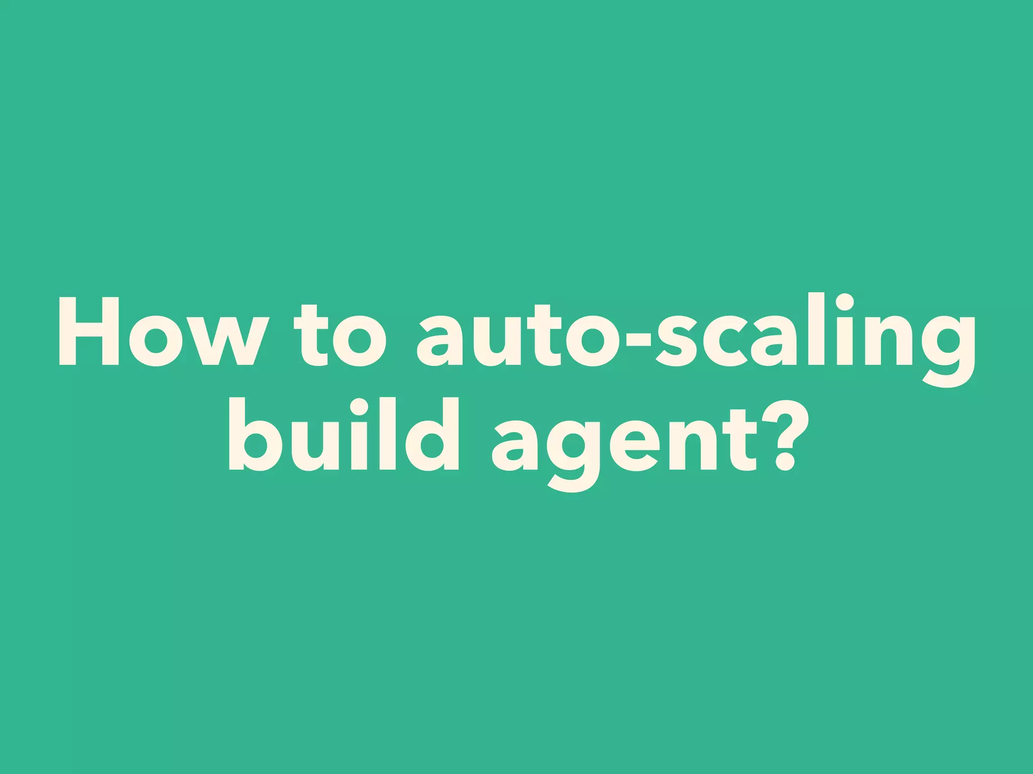 How to auto-scaling
build agent?
 