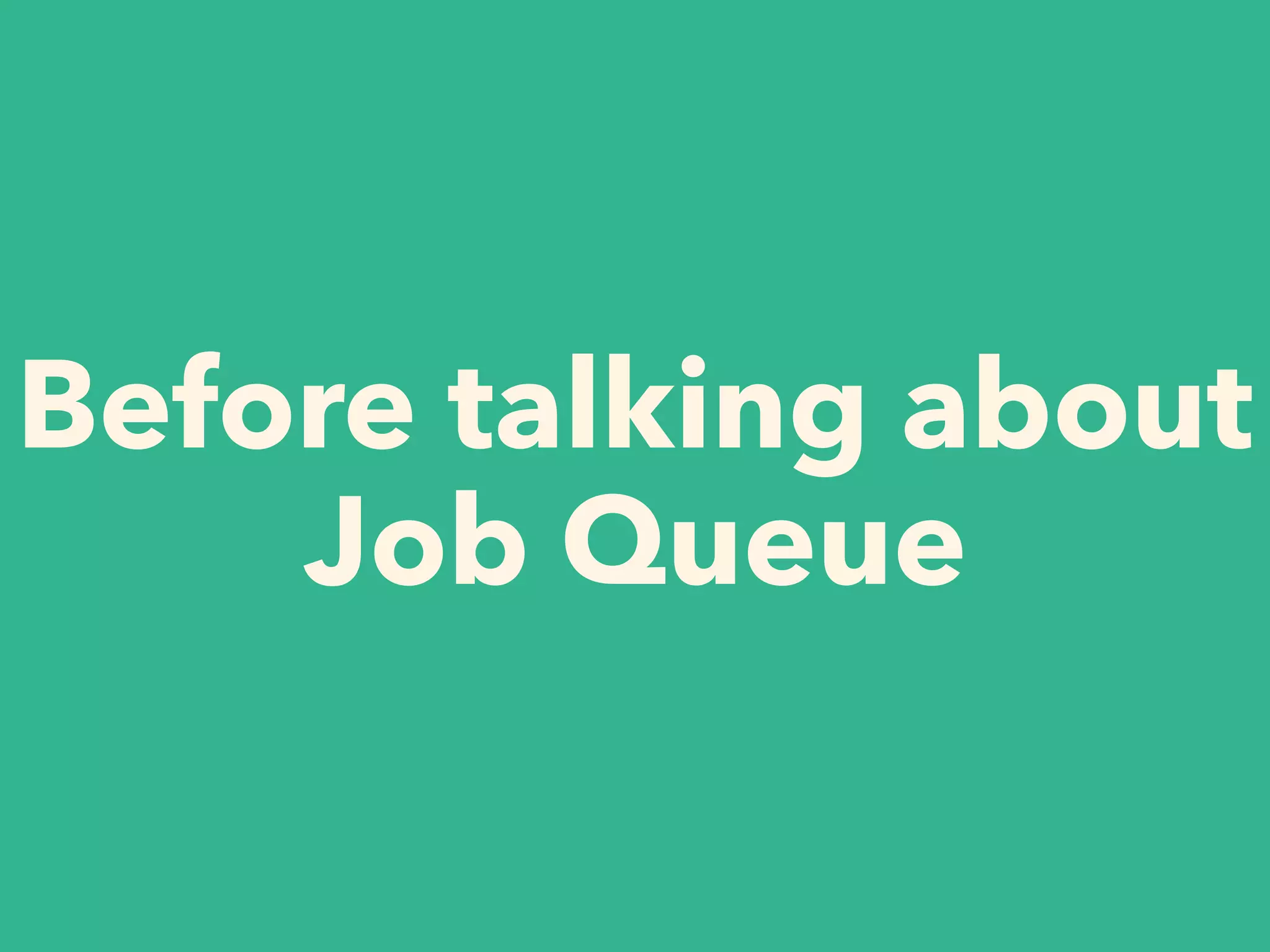 Before talking about
Job Queue
 