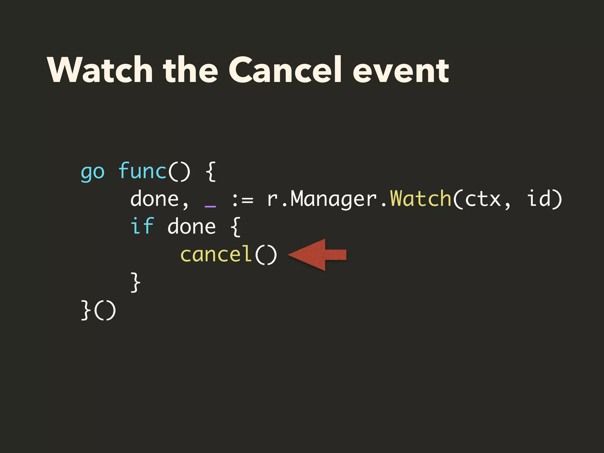 Watch the Cancel event
go func() {
done, _ := r.Manager.Watch(ctx, id)
if done {
cancel()
}
}()
 