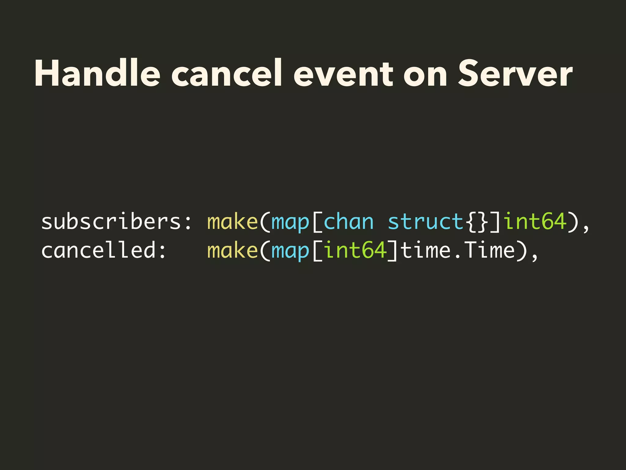 Handle cancel event on Server
subscribers: make(map[chan struct{}]int64),
cancelled: make(map[int64]time.Time),
 