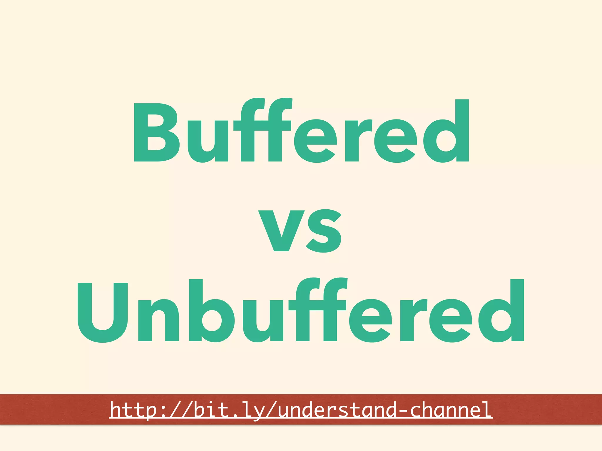Buffered
vs
Unbuffered
http://bit.ly/understand-channel
 