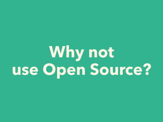 Why not
use Open Source?
 