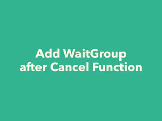 Add WaitGroup
after Cancel Function
 