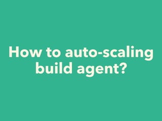 How to auto-scaling
build agent?
 