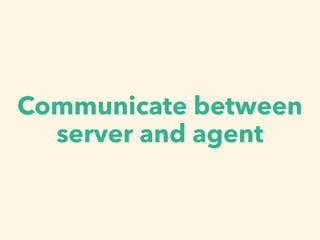 Communicate between
server and agent
 
