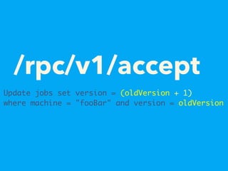 /rpc/v1/accept
Update jobs set version = (oldVersion + 1)
where machine = "fooBar" and version = oldVersion
 