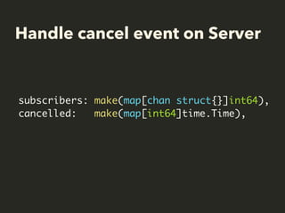 Handle cancel event on Server
subscribers: make(map[chan struct{}]int64),
cancelled: make(map[int64]time.Time),
 