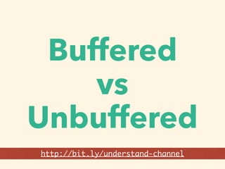 Buffered
vs
Unbuffered
http://bit.ly/understand-channel
 