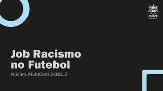 Job Racismo
no Futebol
Núcleo MultiCom 2021.2
 