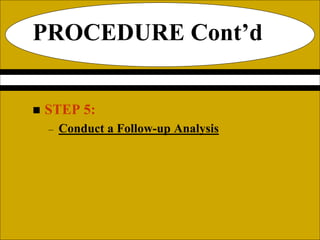 PROCEDURE Cont’d
 STEP 5:
– Conduct a Follow-up Analysis
 