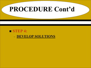 PROCEDURE Cont’d
 STEP 4:
– DEVELOP SOLUTIONS
 