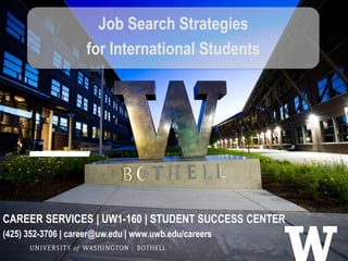 Job Search Strategies
for International Students
CAREER SERVICES | UW1-160 | STUDENT SUCCESS CENTER
(425) 352-3706 | career@uw.edu | www.uwb.edu/careers
 