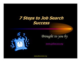 7 Steps to Job Search
      Success


                 Brought to you by
                       www.jobsuccess.org




       www.jobsuccess.org
 