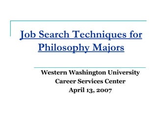 Job Search Techniques for Philosophy Majors Western Washington University Career Services Center April 13, 2007 
