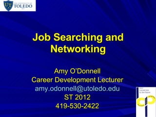Job Searching and Networking Amy O’Donnell Career Development Lecturer [email_address] ST 2012 419-530-2422 
