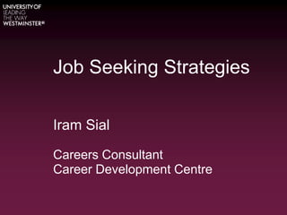 Job Seeking Strategies
Iram Sial
Careers Consultant
Career Development Centre
 