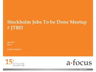 April 20, 2017
Stockholm Jobs To be Done Meetup
# JTBD
Anders Ångström
Maj 2017
Rev 3
 