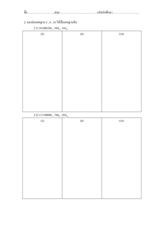 ชือ………………………..สกุล………………………………….รหัสนักศึกษา………………………..

2. จงแปลงเลขฐาน 2 , 8 , 16 ให้เป็ นเลขฐานสิ บ
       2.1) 1010001002 , 5048 , 14416
             (2)                              (8)   (16)




       2.2) 1111000002 , 7408 , 1E016
             (2)                              (8)   (16)
 