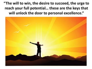 “The will to win, the desire to succeed, the urge to
reach your full potential… these are the keys that
will unlock the door to personal excellence.”
 