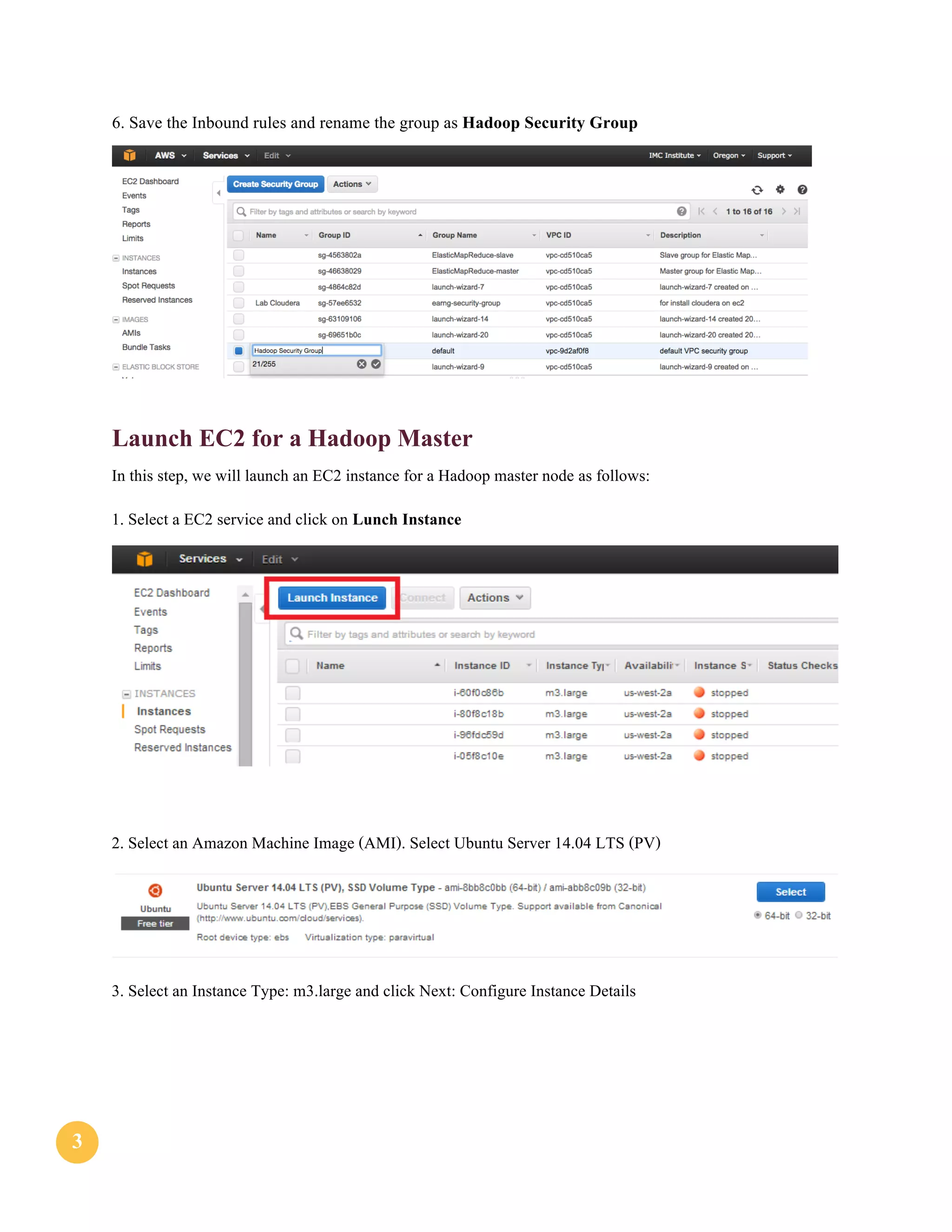 33
6. Save the Inbound rules and rename the group as Hadoop Security Group
Launch EC2 for a Hadoop Master
In this step, we will launch an EC2 instance for a Hadoop master node as follows:
1. Select a EC2 service and click on Lunch Instance
2. Select an Amazon Machine Image (AMI). Select Ubuntu Server 14.04 LTS (PV)
3. Select an Instance Type: m3.large and click Next: Configure Instance Details
 