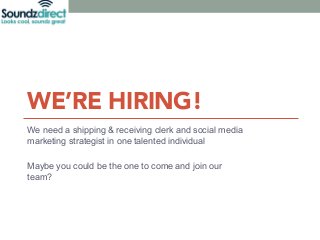 WE’RE HIRING! 
We need a shipping & receiving clerk and social media 
marketing strategist in one talented individual 
Maybe you could be the one to come and join our 
team? 
 