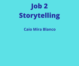 Job 2
Storytelling
Caio Mira Blanco
 