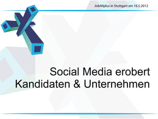 Job40plus in Stuttgart am 16.5.2012




      Social Media erobert
Kandidaten & Unternehmen
 