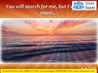 You will search for me, but I will be no
more…
Job 7:21
 