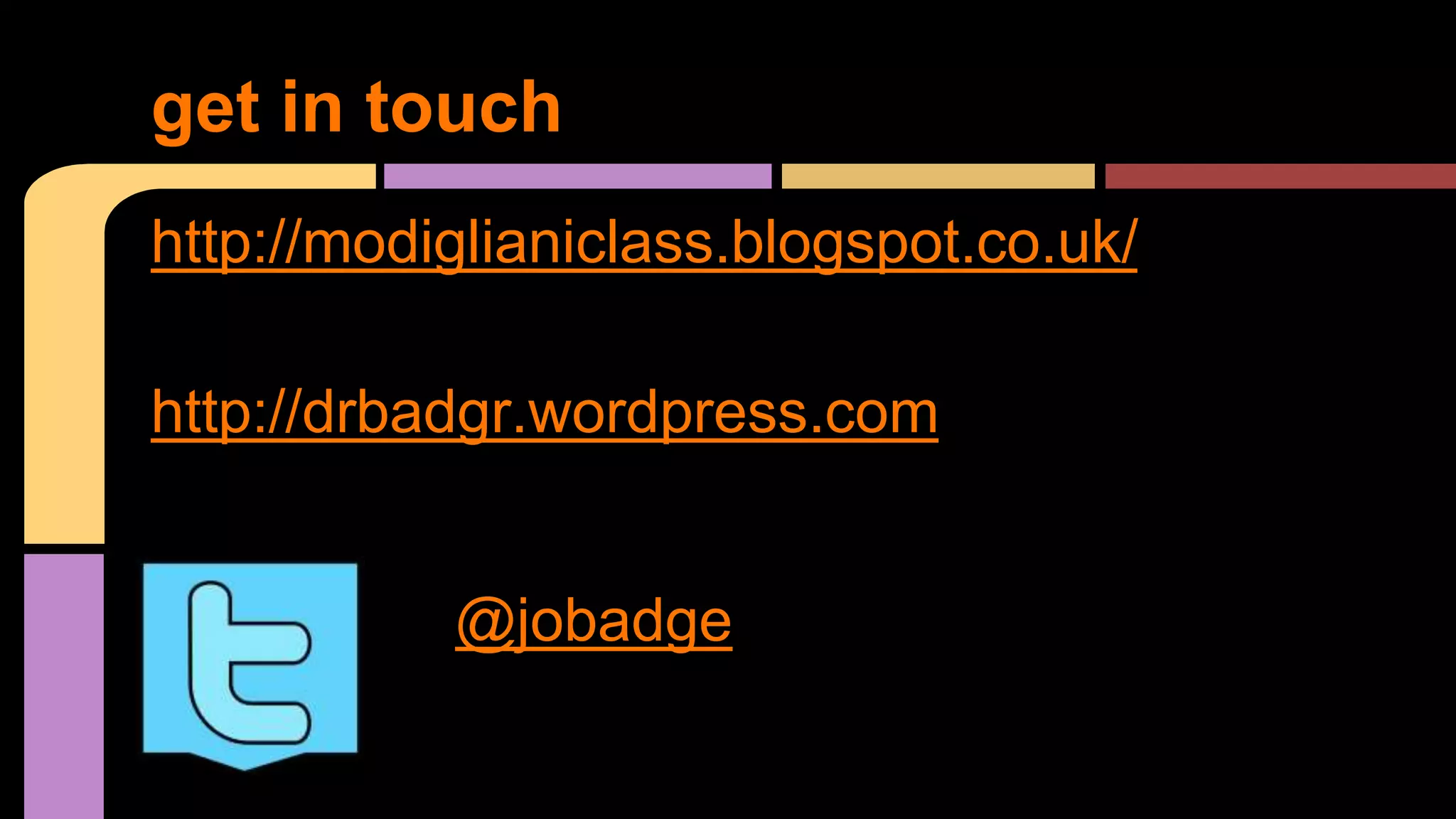 http://modiglianiclass.blogspot.co.uk/
http://drbadgr.wordpress.com
get in touch
@jobadge