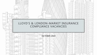 LLOYD’S & LONDON-MARKET INSURANCE
COMPLIANCE VACANCIES
OCTOBER 2019
 