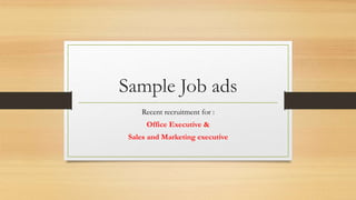 Sample Job ads
Recent recruitment for :
Office Executive &
Sales and Marketing executive
 