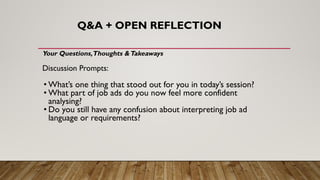 Q&A + OPEN REFLECTION
Your Questions,Thoughts &Takeaways
Discussion Prompts:
• What’s one thing that stood out for you in today’s session?
• What part of job ads do you now feel more confident
analysing?
• Do you still have any confusion about interpreting job ad
language or requirements?
 
