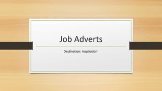 Job Adverts 
Destination: Inspiration! 
 