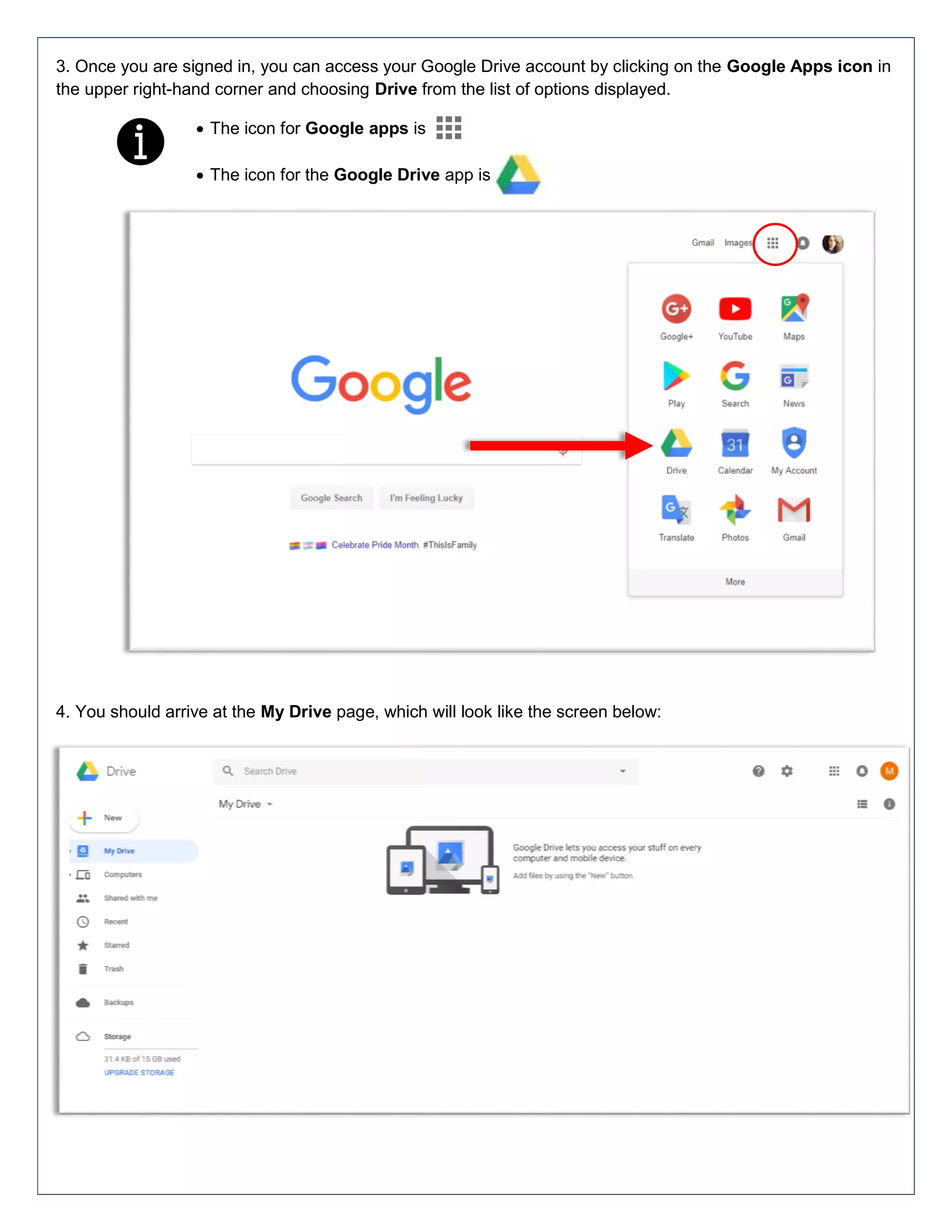 3. Once you are signed in, you can access your Google Drive account by clicking on the Google Apps icon in
the upper right-hand corner and choosing Drive from the list of options displayed.
 The icon for Google apps is
 The icon for the Google Drive app is
4. You should arrive at the My Drive page, which will look like the screen below:
 