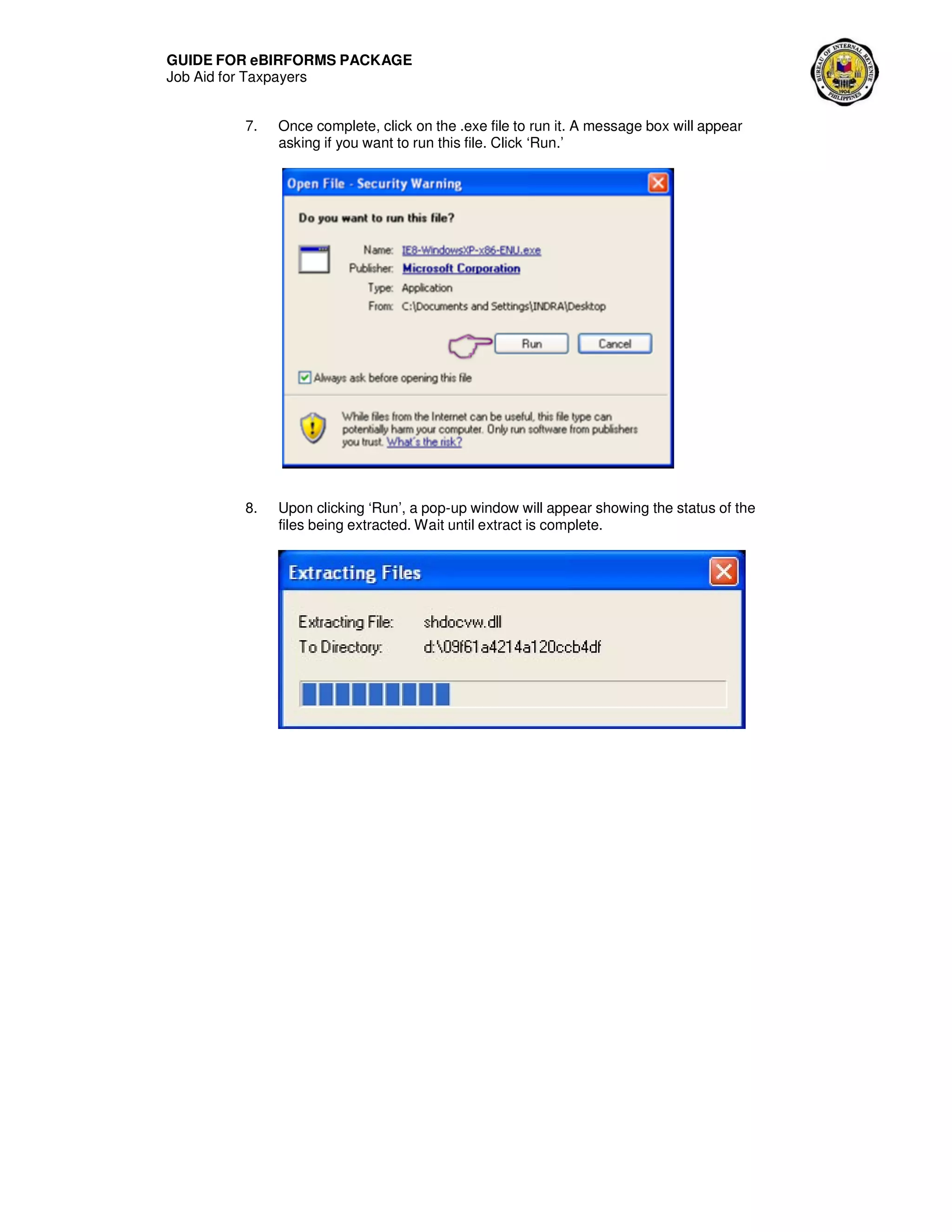 GUIDE FOR eBIRFORMS PACKAGE
Job Aid for Taxpayers
7. Once complete, click on the .exe file to run it. A message box will appear
asking if you want to run this file. Click ‘Run.’
8. Upon clicking ‘Run’, a pop-up window will appear showing the status of the
files being extracted. Wait until extract is complete.
 