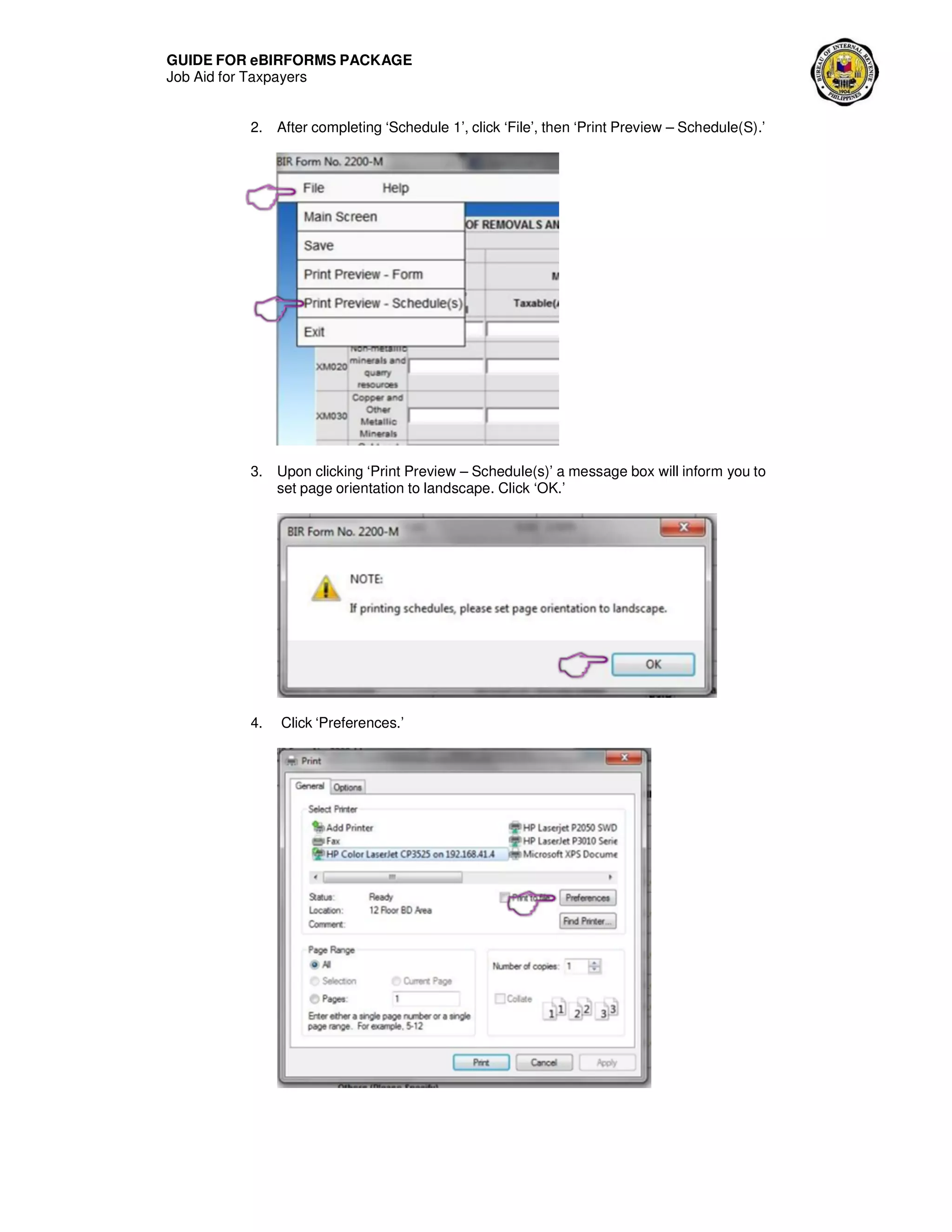 GUIDE FOR eBIRFORMS PACKAGE
Job Aid for Taxpayers
2. After completing ‘Schedule 1’, click ‘File’, then ‘Print Preview – Schedule(S).’
3. Upon clicking ‘Print Preview – Schedule(s)’ a message box will inform you to
set page orientation to landscape. Click ‘OK.’
4. Click ‘Preferences.’
 