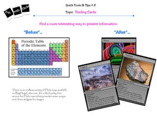 Quick Tools & Tips # 8
Topic: Trading Cards
“After”…“Before”…
There is an endless variety of Flickr toys available
on BigHugeLabs.com. It’s a third party, free
service for Flickr users that provides some unique
and clever widgets for images.
Find a more interesting way to present information:
 