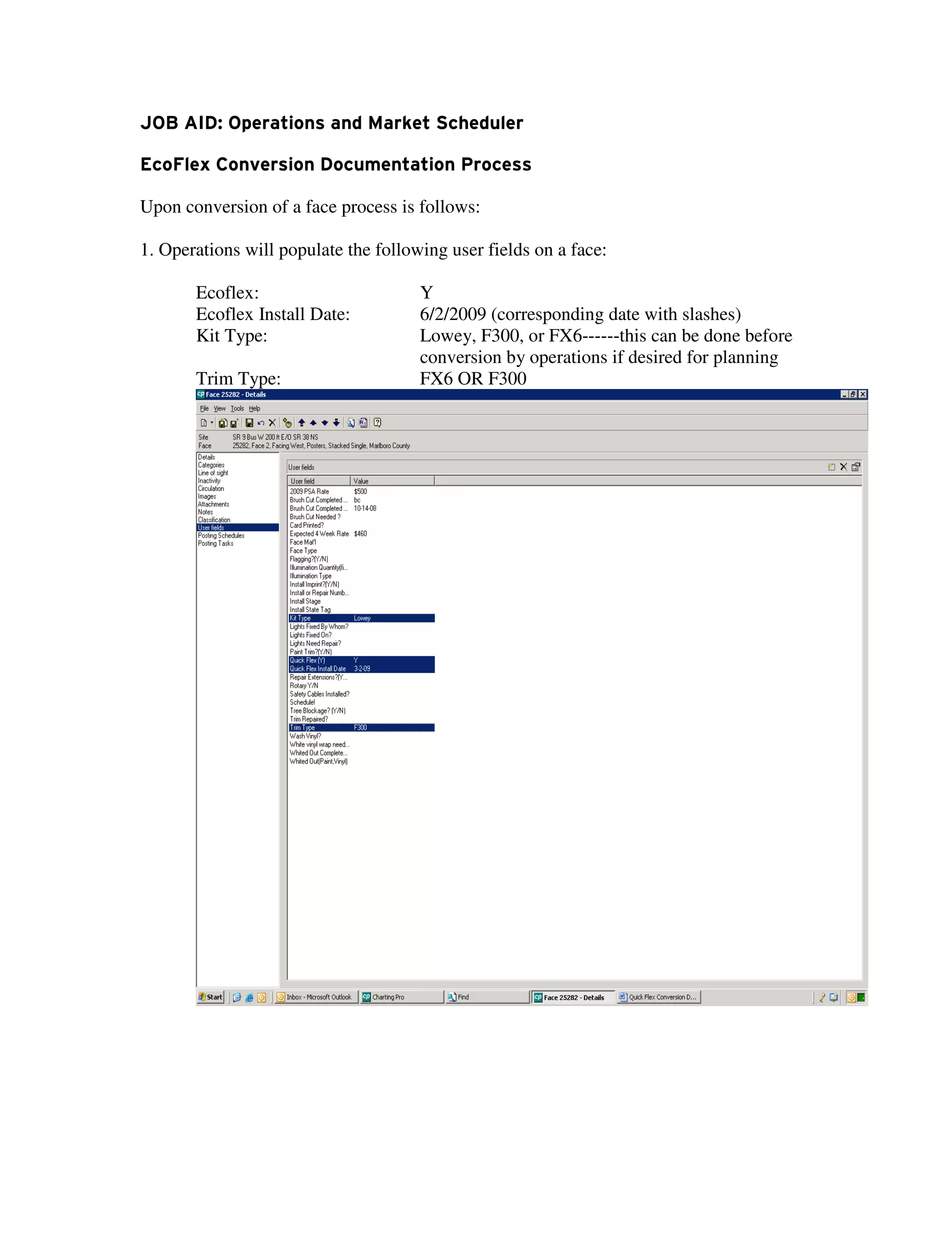 JOB AID: Operations and Market Scheduler

EcoFlex Conversion Documentation Process

Upon conversion of a face process is follows:

1. Operations will populate the following user fields on a face:

       Ecoflex:                       Y
       Ecoflex Install Date:          6/2/2009 (corresponding date with slashes)
       Kit Type:                      Lowey, F300, or FX6------this can be done before
                                      conversion by operations if desired for planning
       Trim Type:                     FX6 OR F300
 