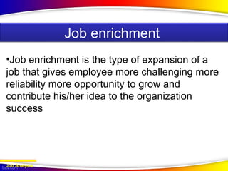 JOB ENRICHMENT
•Job enrichment is the type of expansion of a
job that gives employee more challenging more
reliability more opportunity to grow and
contribute his/her idea to the organization
success
Job Analysis
Job enrichment
 