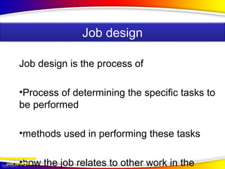 Job design is the process of
•Process of determining the specific tasks to
be performed
•methods used in performing these tasks
•how the job relates to other work in theJob Analysis
Job design
 